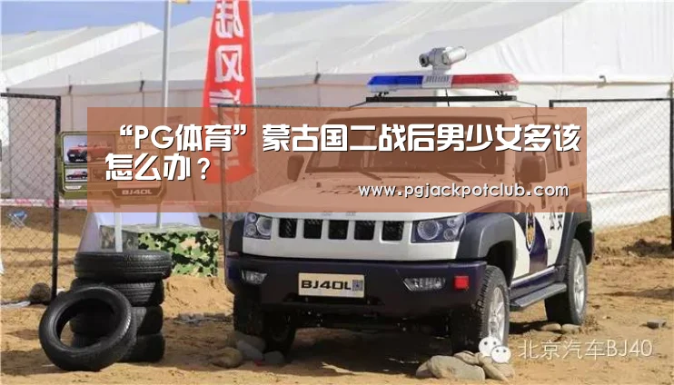 “PG体育”蒙古国二战后男少女多该怎么办?(图2) PG服务