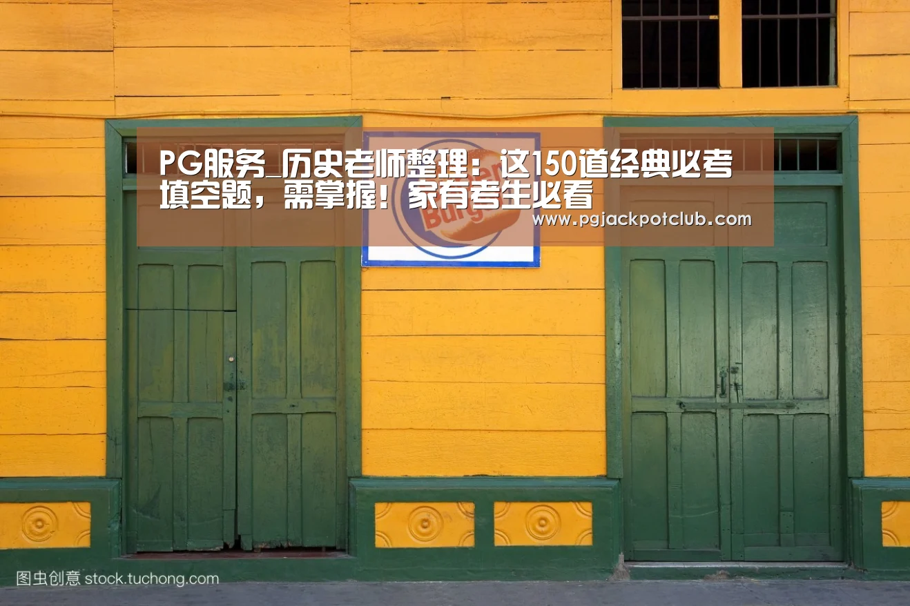 PG服务_历史老师整理:这150道经典必考填空题,需掌握!家有考生必看(图1) PG官网