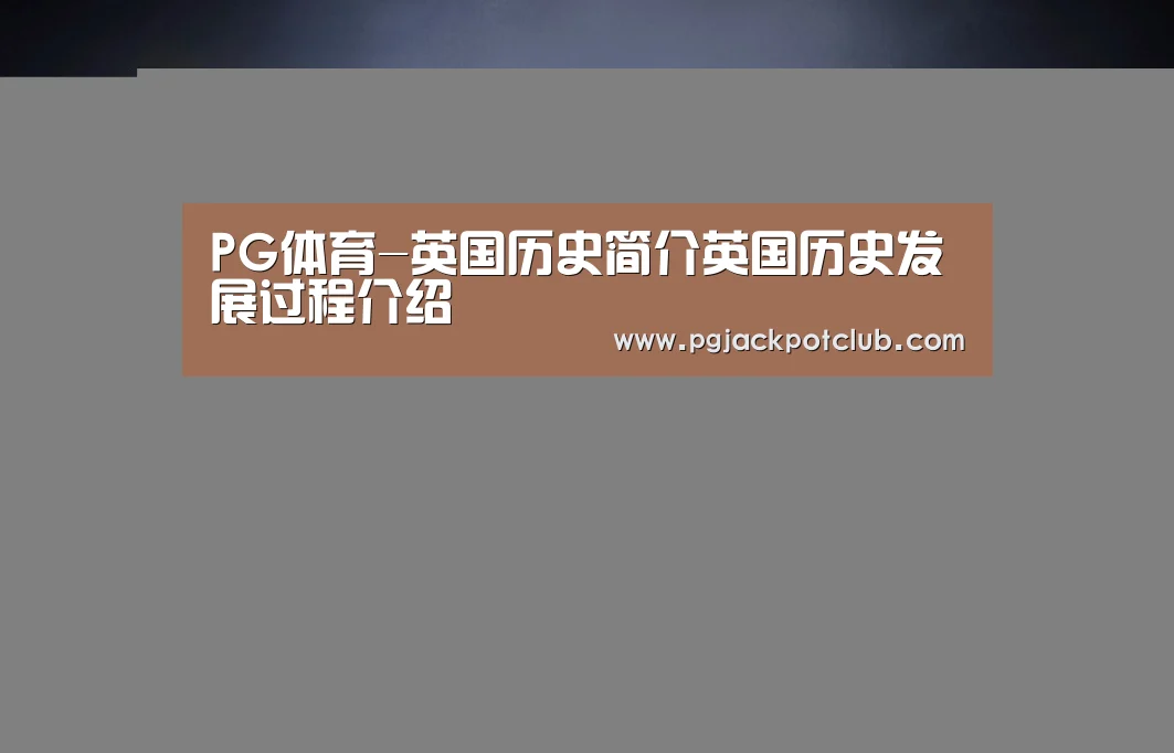 PG体育-英国历史简介英国历史发展过程介绍(图1) PG体育